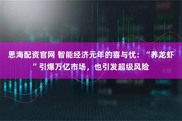 思海配资官网 智能经济元年的喜与忧：“养龙虾”引爆万亿市场，也引发超级风险
