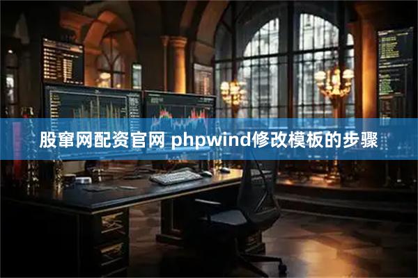 股窜网配资官网 phpwind修改模板的步骤