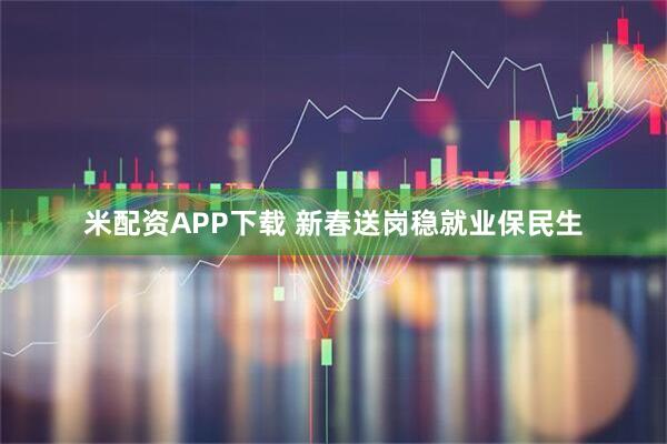 米配资APP下载 新春送岗稳就业保民生