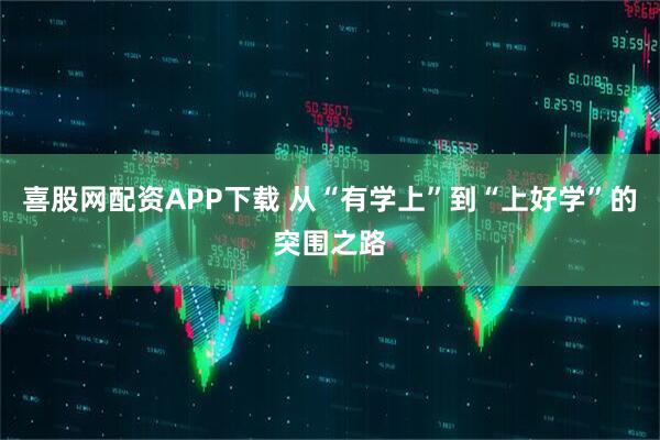 喜股网配资APP下载 从“有学上”到“上好学”的突围之路