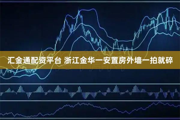 汇金通配资平台 浙江金华一安置房外墙一拍就碎