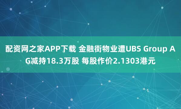 配资网之家APP下载 金融街物业遭UBS Group AG减持18.3万股 每股作价2.1303港元